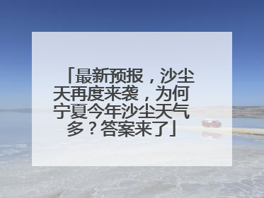 最新预报，沙尘天再度来袭，为何宁夏今年沙尘天气多？答案来了