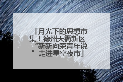 月光下的思想市集！德州天衢新区“新新向荣青年说”走进星空夜市