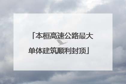 本桓高速公路最大单体建筑顺利封顶