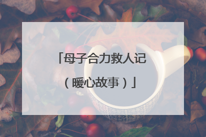 母子合力救人记（暖心故事）