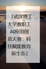 武汉理工大学教职工AI应用创意大赛：科技赋能教育新生态