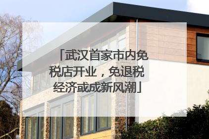 武汉首家市内免税店开业，免退税经济或成新风潮