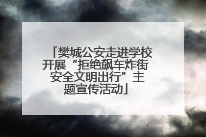 樊城公安走进学校开展“拒绝飙车炸街 安全文明出行”主题宣传活动