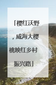 樱红沃野，威海大樱桃映红乡村振兴路