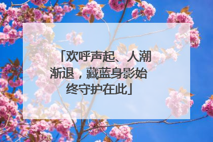 欢呼声起、人潮渐退，藏蓝身影始终守护在此