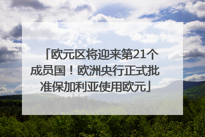 欧元区将迎来第21个成员国！欧洲央行正式批准保加利亚使用欧元