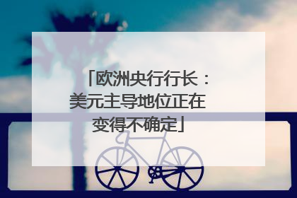 欧洲央行行长：美元主导地位正在变得不确定