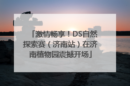 激情畅享！DS自然探索赛（济南站）在济南植物园震撼开场