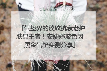 气垫界的淡纹抗衰老护肤品王者！安婕妤玻色因黑金气垫实测分享