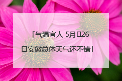 气温宜人 5月﻿26日安徽总体天气还不错