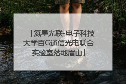氦星光联-电子科技大学百G通信光电联合实验室落地眉山