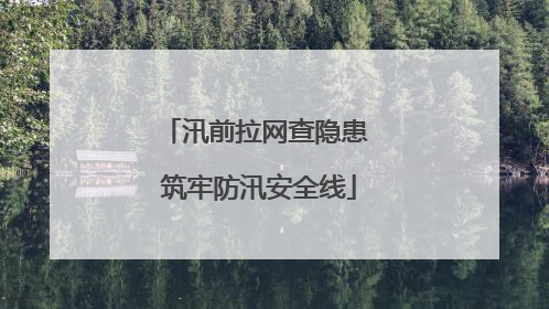 汛前拉网查隐患 筑牢防汛安全线