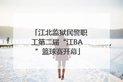 江北监狱民警职工第二届“江BA”篮球赛开幕
