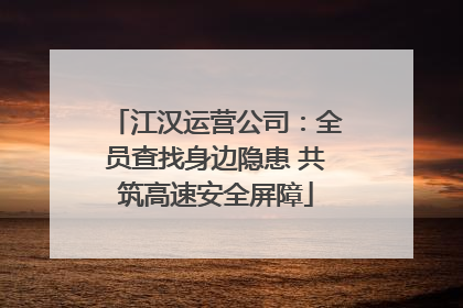 江汉运营公司：全员查找身边隐患 共筑高速安全屏障