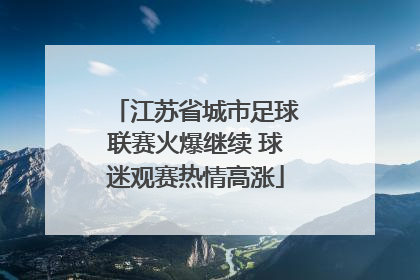 江苏省城市足球联赛火爆继续 球迷观赛热情高涨