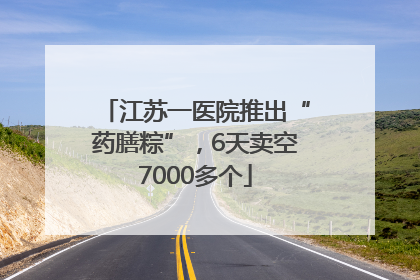 江苏一医院推出“药膳粽”，6天卖空7000多个
