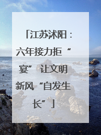 江苏沭阳：六年接力拒“宴” 让文明新风“自发生长”