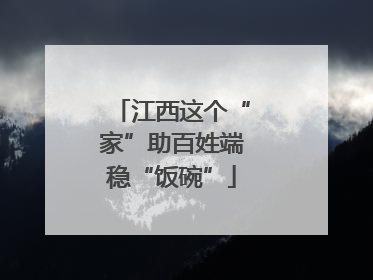 江西这个“家”助百姓端稳“饭碗”