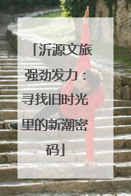 沂源文旅强劲发力：寻找旧时光里的新潮密码