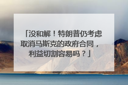 没和解！特朗普仍考虑取消马斯克的政府合同，利益切割容易吗？