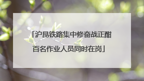 沪昆铁路集中修奋战正酣 百名作业人员同时在岗