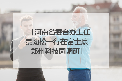 河南省委台办主任景劲松一行在富士康郑州科技园调研