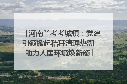 河南兰考考城镇：党建引领掀起秸秆清理热潮 助力人居环境焕新颜