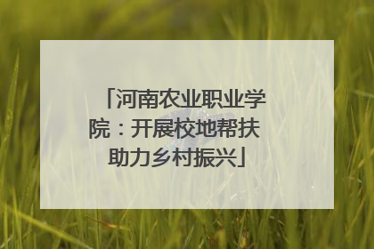 河南农业职业学院：开展校地帮扶 助力乡村振兴