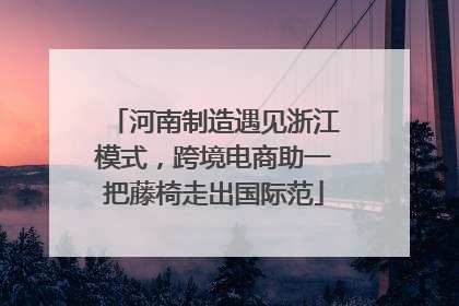 河南制造遇见浙江模式，跨境电商助一把藤椅走出国际范