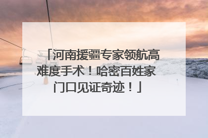 河南援疆专家领航高难度手术！哈密百姓家门口见证奇迹！