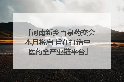 河南新乡百泉药交会本月将启 旨在打造中医药全产业链平台