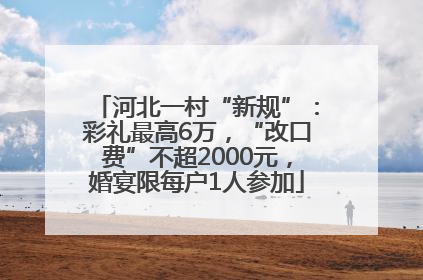 河北一村“新规”：彩礼最高6万，“改口费”不超2000元，婚宴限每户1人参加