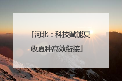 河北：科技赋能夏收夏种高效衔接