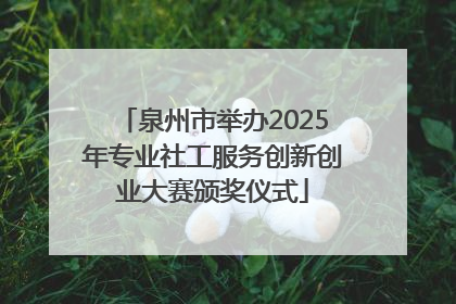 泉州市举办2025年专业社工服务创新创业大赛颁奖仪式