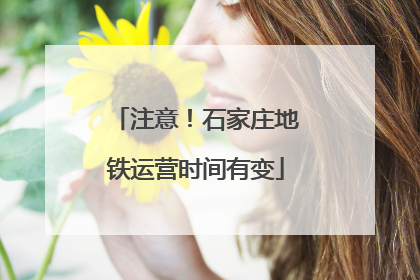 注意！石家庄地铁运营时间有变