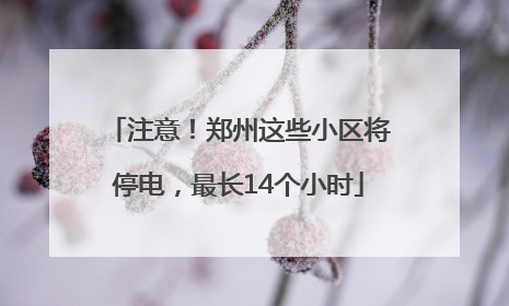 注意！郑州这些小区将停电，最长14个小时