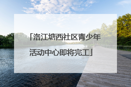 洛江塘西社区青少年活动中心即将完工