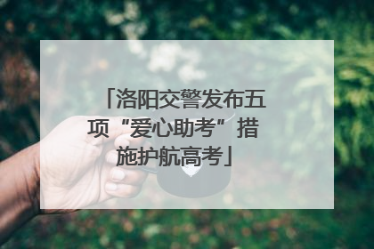 洛阳交警发布五项“爱心助考”措施护航高考