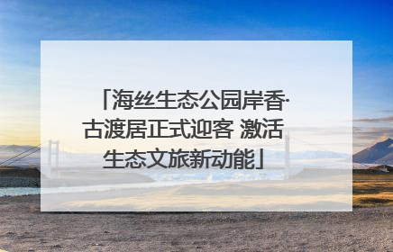 海丝生态公园岸香·古渡居正式迎客 激活生态文旅新动能