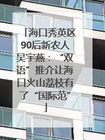 海口秀英区90后新农人吴宇燕：“双语”推介让海口火山荔枝有了“国际范”