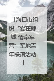 海口市组织“爱在椰城 情牵军营”军地青年联谊活动