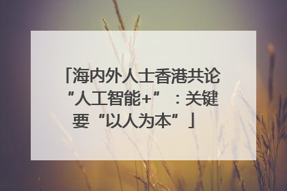 海内外人士香港共论“人工智能+”：关键要“以人为本”