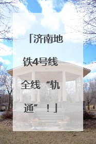 济南地铁4号线全线“轨通”！