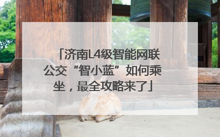 济南L4级智能网联公交“智小蓝”如何乘坐，最全攻略来了