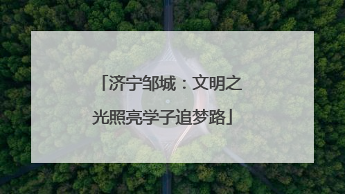 济宁邹城：文明之光照亮学子追梦路