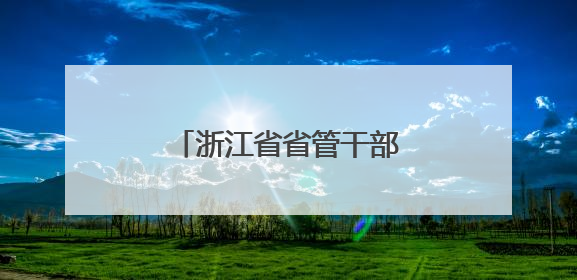 浙江省省管干部任前公示通告