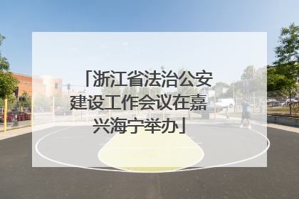 浙江省法治公安建设工作会议在嘉兴海宁举办