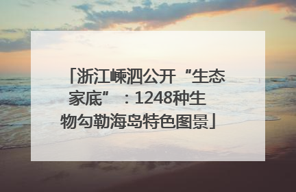 浙江嵊泗公开“生态家底”：1248种生物勾勒海岛特色图景
