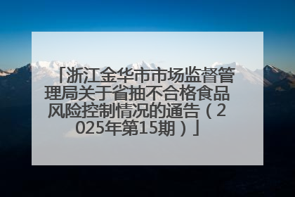 浙江金华市市场监督管理局关于省抽不合格食品风险控制情况的通告（2025年第15期）