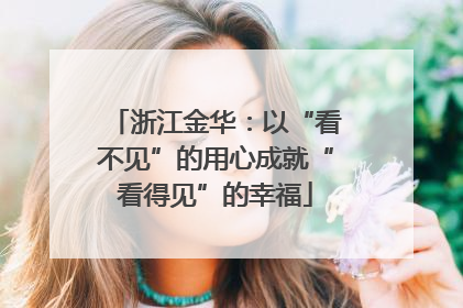 浙江金华：以“看不见”的用心成就“看得见”的幸福